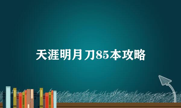 天涯明月刀85本攻略