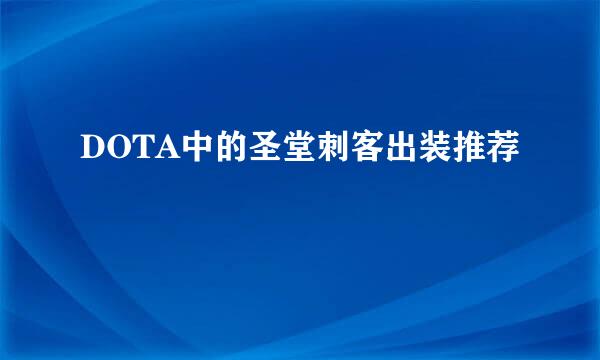 DOTA中的圣堂刺客出装推荐