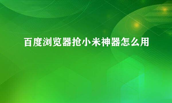 百度浏览器抢小米神器怎么用