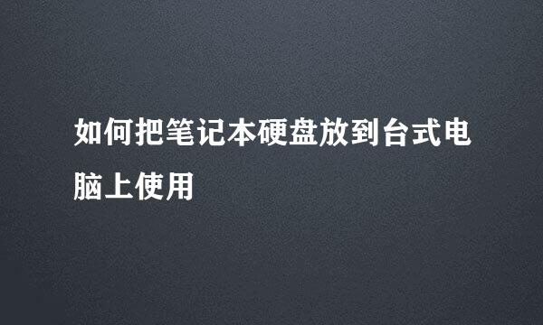 如何把笔记本硬盘放到台式电脑上使用