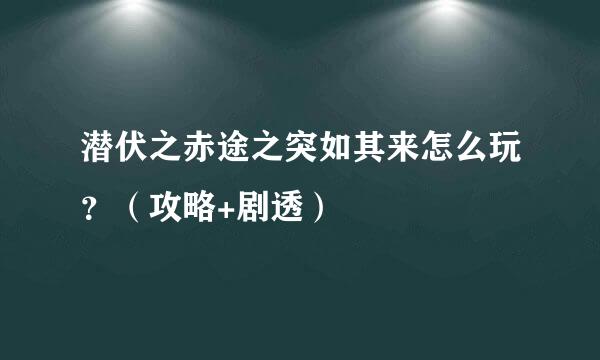 潜伏之赤途之突如其来怎么玩？（攻略+剧透）