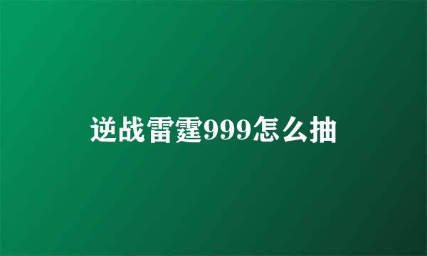 逆战雷霆999怎么抽