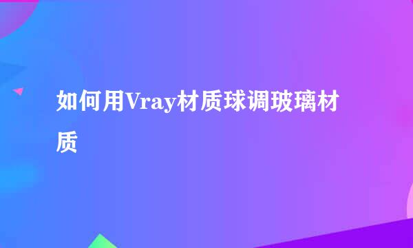 如何用Vray材质球调玻璃材质