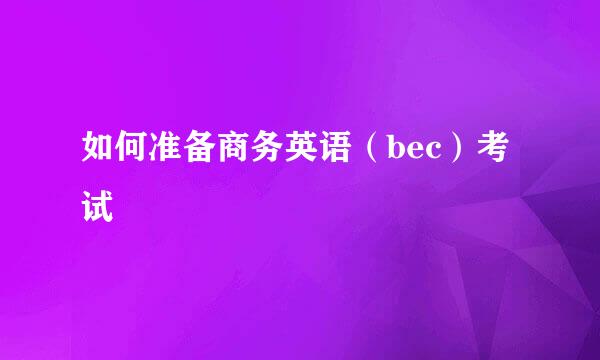 如何准备商务英语（bec）考试