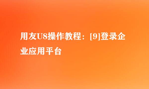 用友U8操作教程：[9]登录企业应用平台