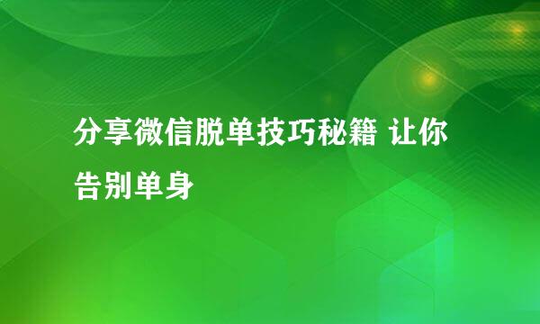 分享微信脱单技巧秘籍 让你告别单身