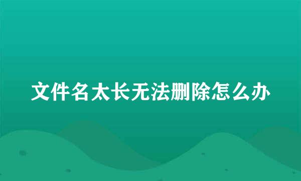 文件名太长无法删除怎么办