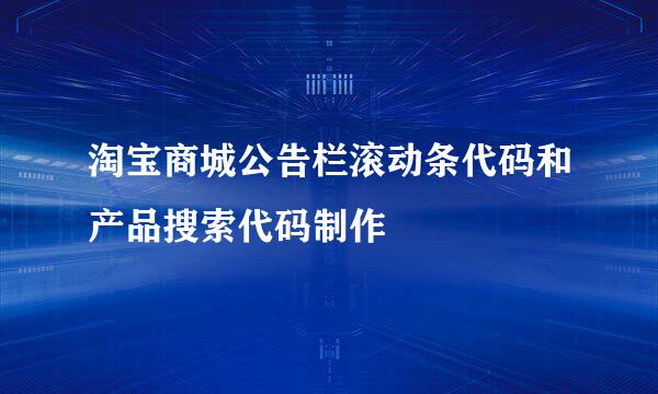 淘宝商城公告栏滚动条代码和产品搜索代码制作