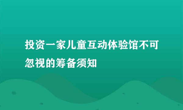 投资一家儿童互动体验馆不可忽视的筹备须知