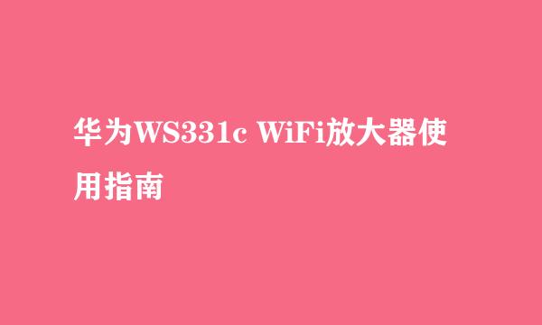 华为WS331c WiFi放大器使用指南