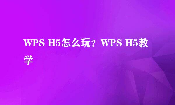 WPS H5怎么玩？WPS H5教学