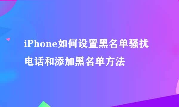 iPhone如何设置黑名单骚扰电话和添加黑名单方法