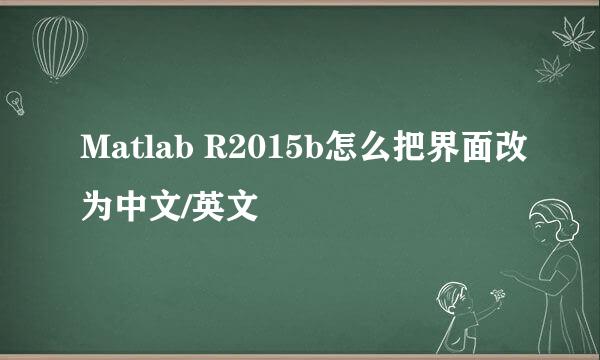 Matlab R2015b怎么把界面改为中文/英文