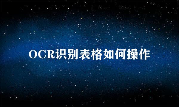 OCR识别表格如何操作