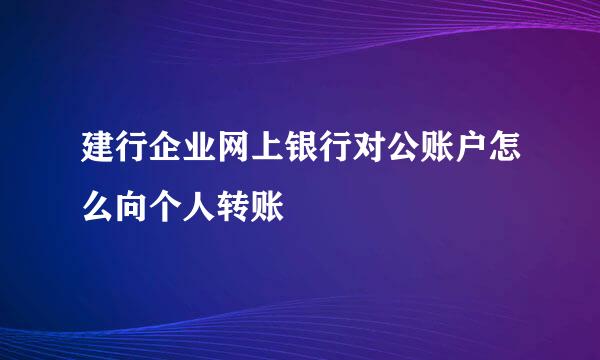 建行企业网上银行对公账户怎么向个人转账