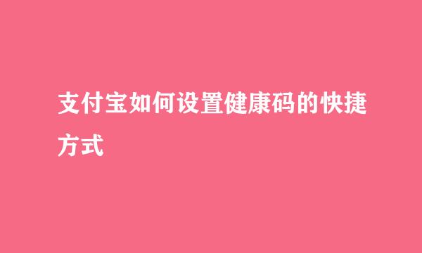 支付宝如何设置健康码的快捷方式