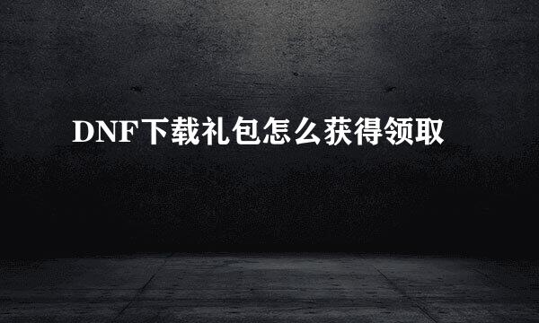 DNF下载礼包怎么获得领取