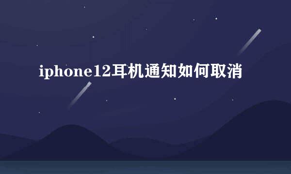 iphone12耳机通知如何取消