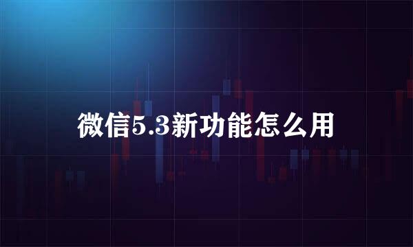 微信5.3新功能怎么用