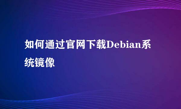 如何通过官网下载Debian系统镜像