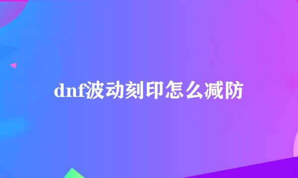 dnf波动刻印怎么减防