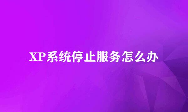 XP系统停止服务怎么办