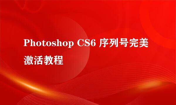 Photoshop CS6 序列号完美激活教程