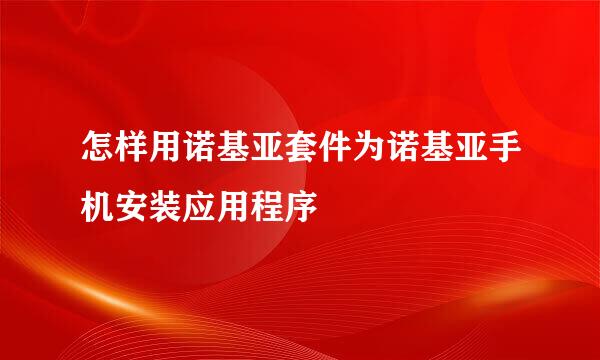 怎样用诺基亚套件为诺基亚手机安装应用程序