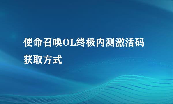 使命召唤OL终极内测激活码获取方式