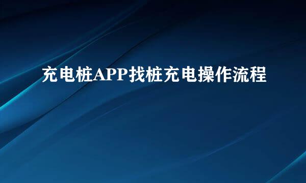 充电桩APP找桩充电操作流程