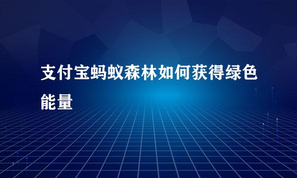 支付宝蚂蚁森林如何获得绿色能量