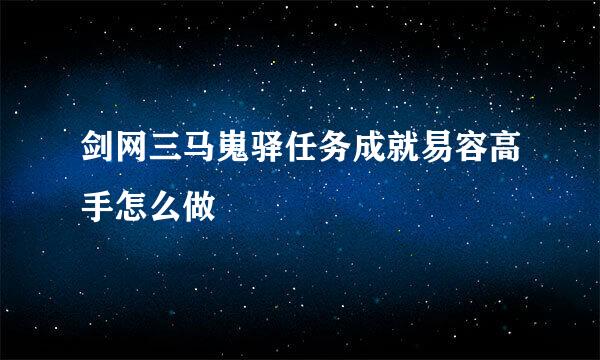 剑网三马嵬驿任务成就易容高手怎么做