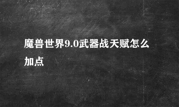 魔兽世界9.0武器战天赋怎么加点