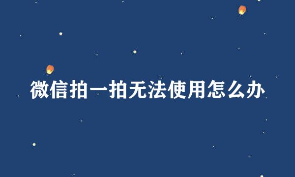 微信拍一拍无法使用怎么办