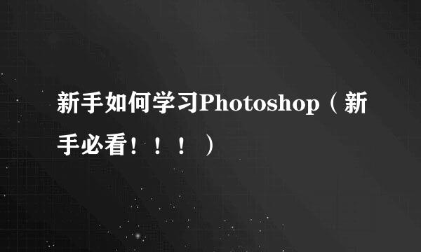 新手如何学习Photoshop（新手必看！！！）