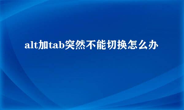 alt加tab突然不能切换怎么办