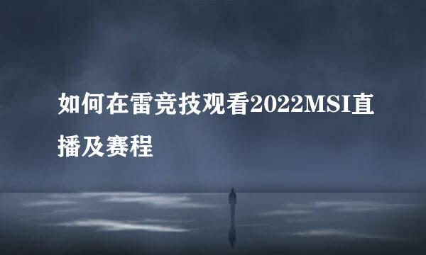 如何在雷竞技观看2022MSI直播及赛程