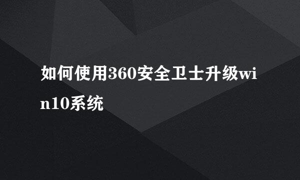 如何使用360安全卫士升级win10系统