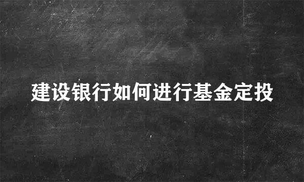 建设银行如何进行基金定投