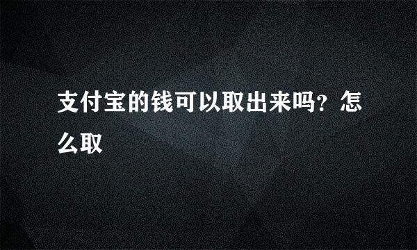 支付宝的钱可以取出来吗？怎么取