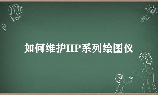 如何维护HP系列绘图仪