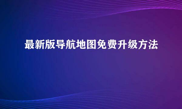 最新版导航地图免费升级方法