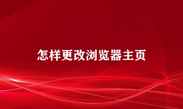 怎样更改浏览器主页