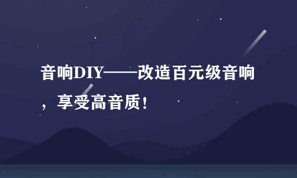 音响DIY——改造百元级音响，享受高音质！