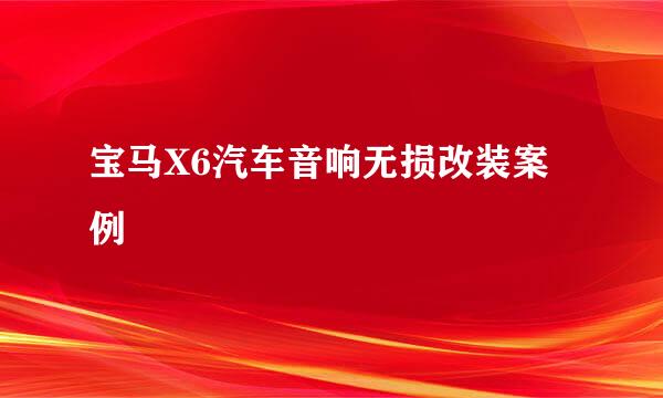 宝马X6汽车音响无损改装案例