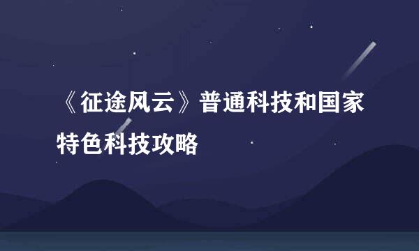 《征途风云》普通科技和国家特色科技攻略