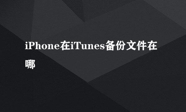 iPhone在iTunes备份文件在哪