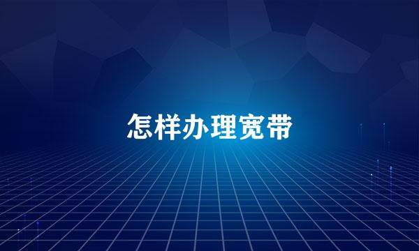 怎样办理宽带