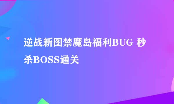 逆战新图禁魔岛福利BUG 秒杀BOSS通关