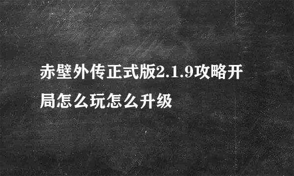 赤壁外传正式版2.1.9攻略开局怎么玩怎么升级